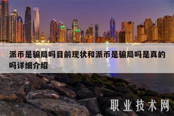 派币是骗局吗目前现状和派币是骗局吗是真的吗详细介绍-第1张图片-交易所